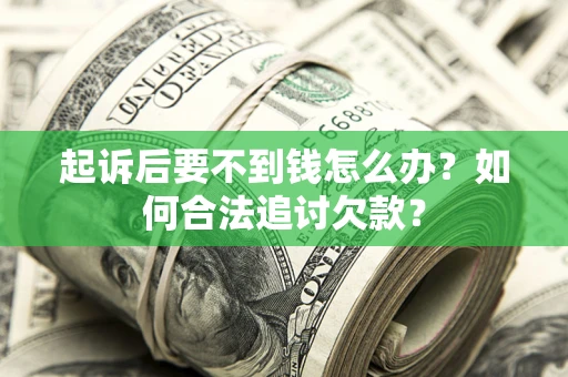 济南起诉后要不到钱怎么办？如何合法追讨欠款？