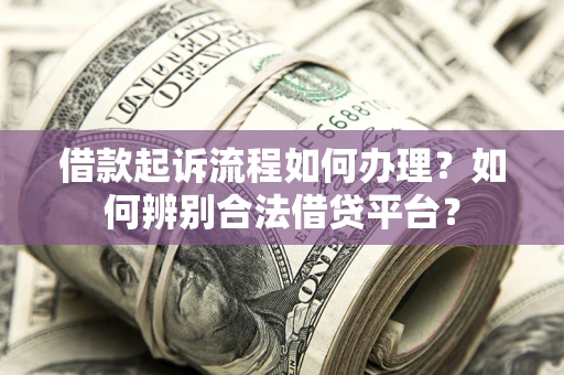 济南借款起诉流程如何办理？如何辨别合法借贷平台？
