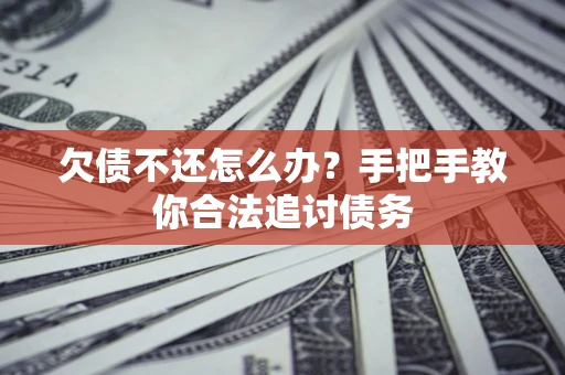 济南欠债不还怎么办？手把手教你合法追讨债务