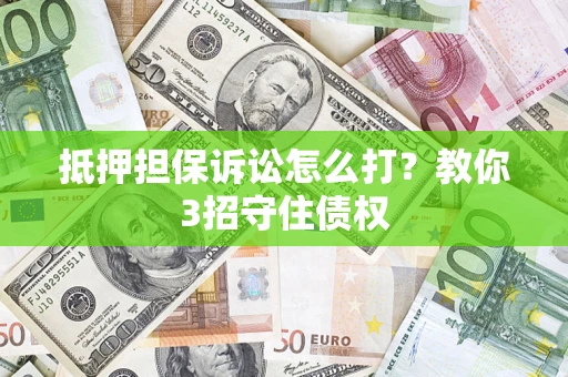 济南抵押担保诉讼怎么打？教你3招守住债权