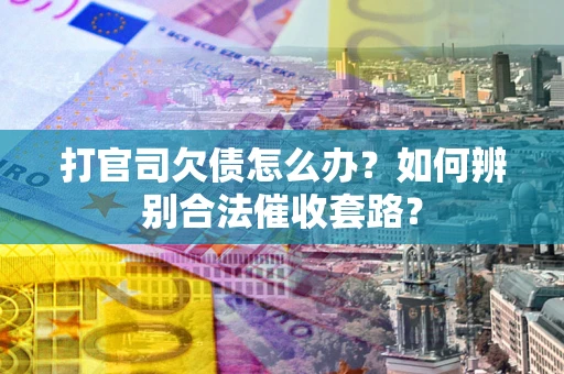 济南打官司欠债怎么办？如何辨别合法催收套路？