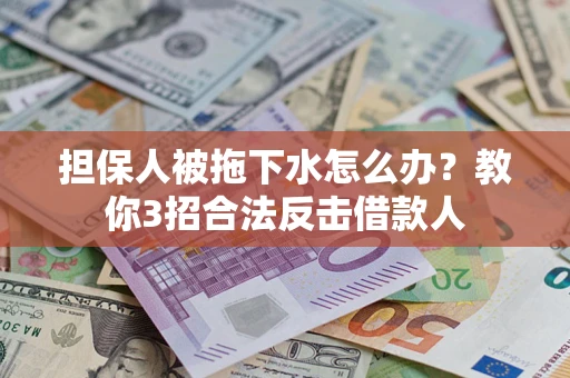 济南担保人被拖下水怎么办？教你3招合法反击借款人