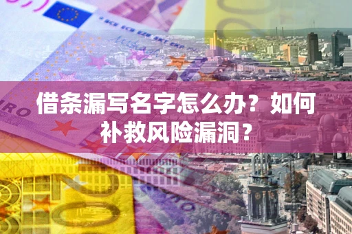 济南借条漏写名字怎么办？如何补救风险漏洞？