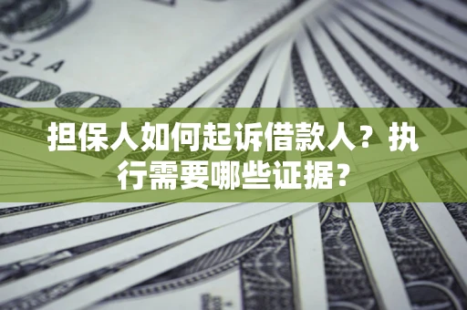 济南担保人如何起诉借款人？执行需要哪些证据？