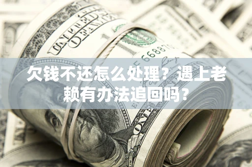 济南欠钱不还怎么处理？遇上老赖有办法追回吗？