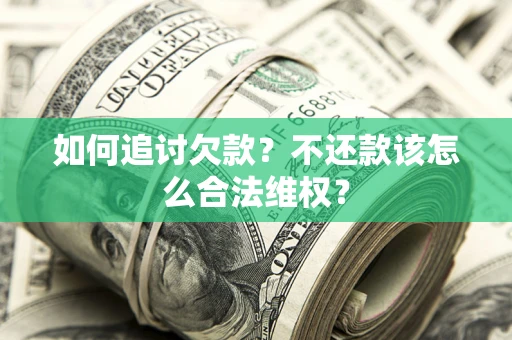 济南如何追讨欠款？不还款该怎么合法维权？