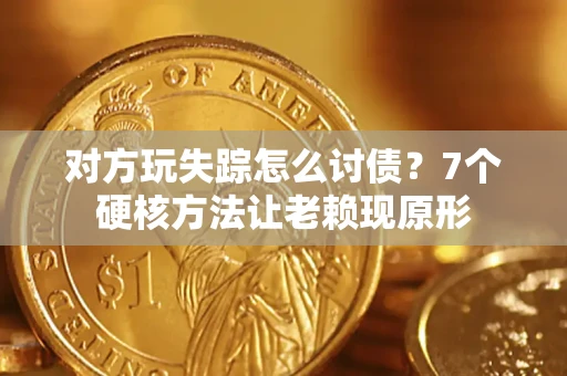 济南对方玩失踪怎么讨债？7个硬核方法让老赖现原形