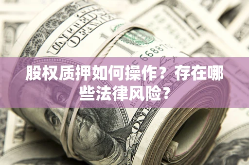 济南股权质押如何操作？存在哪些法律风险？