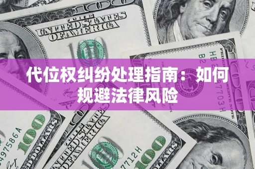 济南代位权纠纷处理指南:如何规避法律风险 济南代位权纠纷处理指南:如何规避法律风险