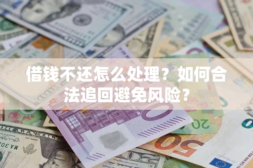 济南借钱不还怎么处理？如何合法追回避免风险？