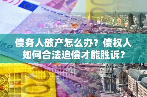 济南债务人破产怎么办？债权人如何合法追偿才能胜诉？