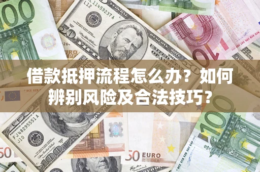 济南借款抵押流程怎么办？如何辨别风险及合法技巧？