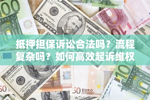 济南抵押担保诉讼合法吗？流程复杂吗？如何高效起诉维权？