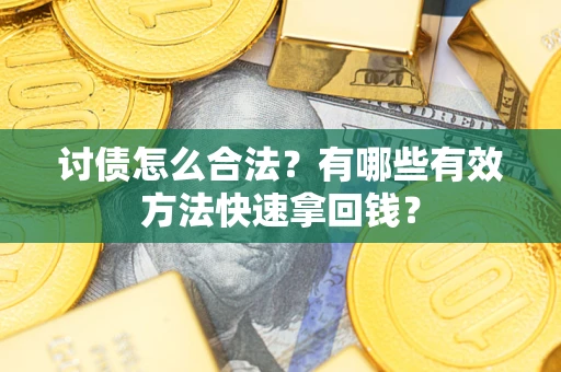济南讨债怎么合法？有哪些有效方法快速拿回钱？