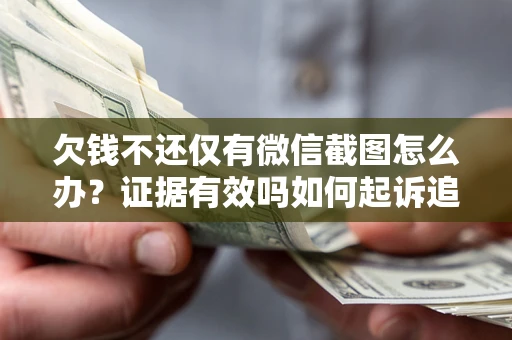 济南欠钱不还仅有微信截图怎么办？证据有效吗如何起诉追回欠款？