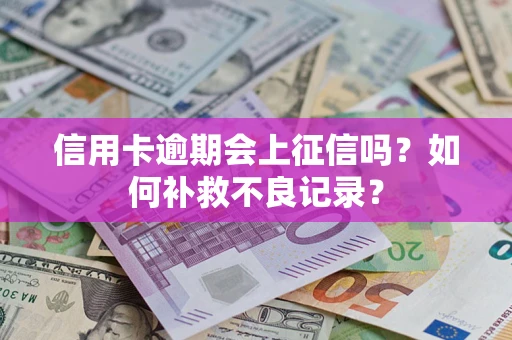 济南信用卡逾期会上征信吗？如何补救不良记录？