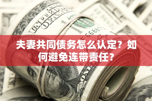 济南夫妻共同债务怎么认定？如何避免连带责任？