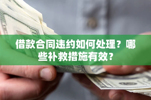 济南借款合同违约如何处理？哪些补救措施有效？