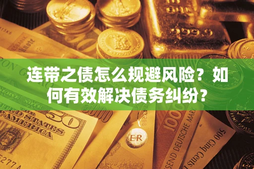 济南连带之债怎么规避风险？如何有效解决债务纠纷？