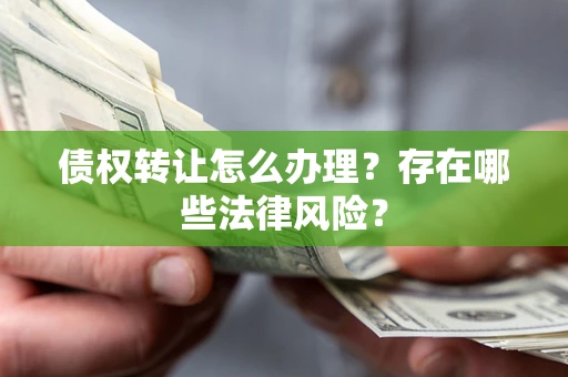 济南债权转让怎么办理？存在哪些法律风险？