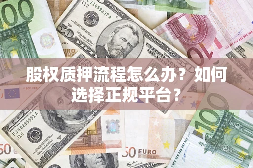 济南股权质押流程怎么办？如何选择正规平台？