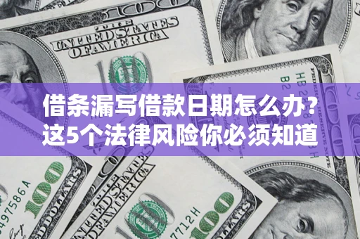 济南借条漏写借款日期怎么办？这5个法律风险你必须知道