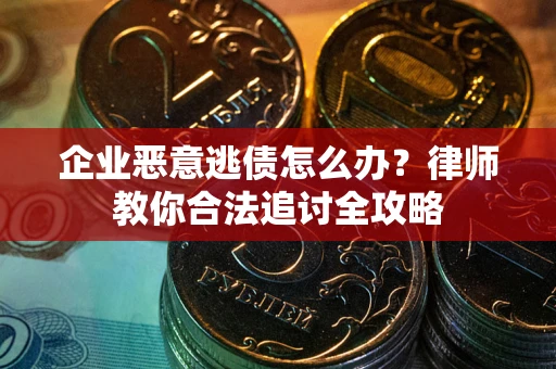 济南企业恶意逃债怎么办？律师教你合法追讨全攻略