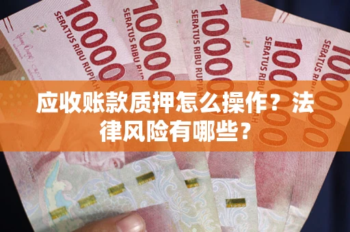 济南应收账款质押怎么操作？法律风险有哪些？