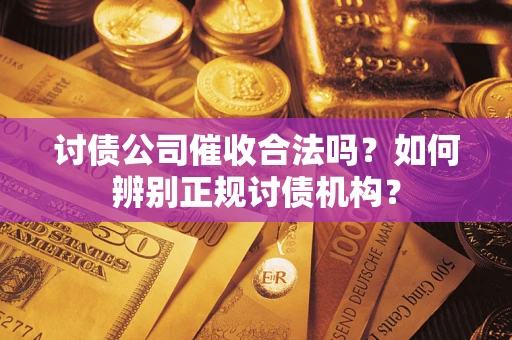 济南讨债公司催收合法吗？如何辨别正规讨债机构？