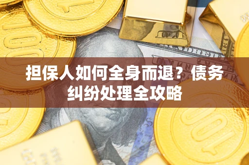 济南担保人如何全身而退？债务纠纷处理全攻略