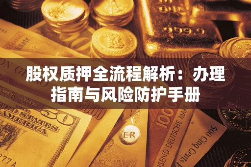 济南股权质押全流程解析：办理指南与风险防护手册