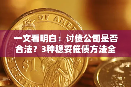 济南一文看明白：讨债公司是否合法？3种稳妥催债方法全解析