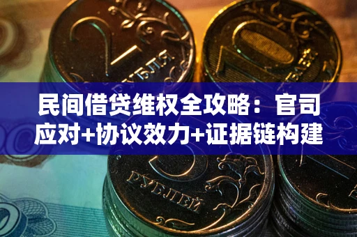 济南民间借贷维权全攻略：官司应对+协议效力+证据链构建指南