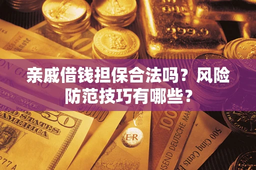 济南亲戚借钱担保合法吗？风险防范技巧有哪些？