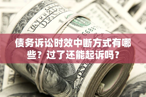 济南债务诉讼时效中断方式有哪些？过了还能起诉吗？