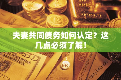 济南夫妻共同债务如何认定？这几点必须了解！