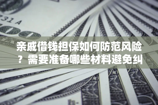 济南亲戚借钱担保如何防范风险？需要准备哪些材料避免纠纷？