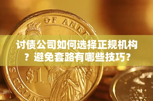 济南讨债公司如何选择正规机构？避免套路有哪些技巧？
