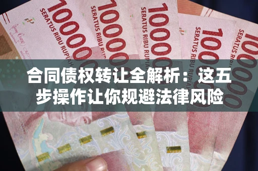 济南合同债权转让全解析：这五步操作让你规避法律风险