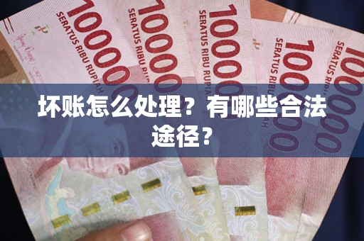 济南坏账怎么处理？有哪些合法途径？