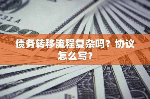 济南债务转移流程复杂吗？协议怎么写？