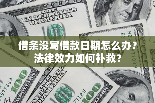 济南借条没写借款日期怎么办?法律效力如何补救? 济南借条没写借款日期怎么办?法律效力如何补救?