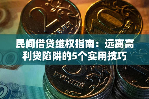 济南民间借贷维权指南：远离高利贷陷阱的5个实用技巧