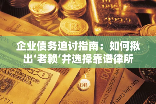 济南企业债务追讨指南：如何揪出‘老赖’并选择靠谱律所