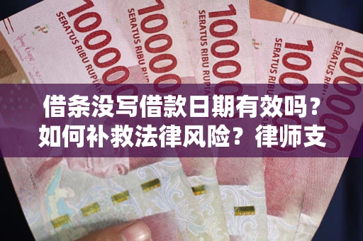 济南借条没写借款日期有效吗？如何补救法律风险？律师支招