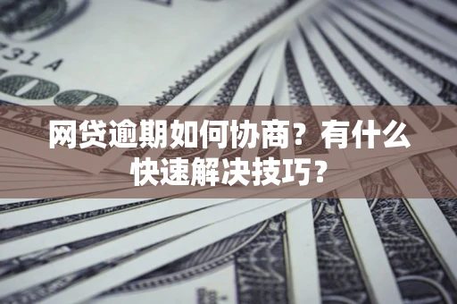 济南网贷逾期如何协商？有什么快速解决技巧？