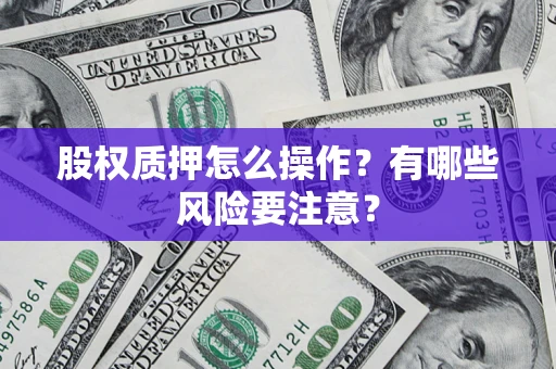 济南股权质押怎么操作？有哪些风险要注意？