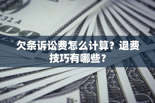 济南欠条诉讼费怎么计算？退费技巧有哪些？