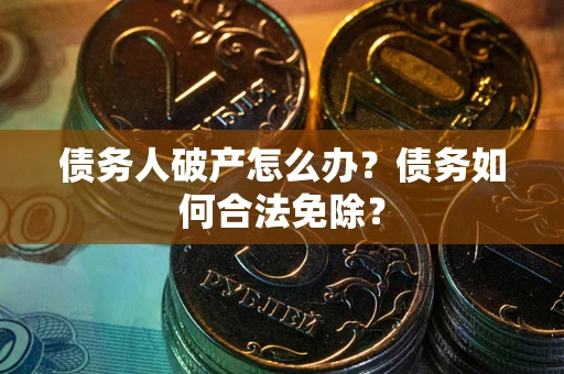济南债务人破产怎么办？债务如何合法免除？