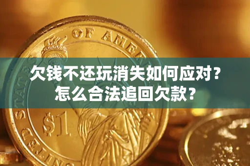 济南欠钱不还玩消失如何应对？怎么合法追回欠款？